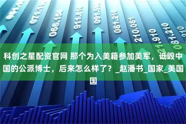 科创之星配资官网 那个为入美籍参加美军，诋毁中国的公派博士，后来怎么样了？_赵潘书_国家_美国