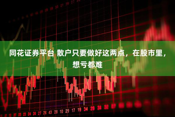 同花证券平台 散户只要做好这两点，在股市里，想亏都难