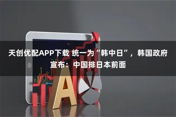 天创优配APP下载 统一为“韩中日”，韩国政府宣布：中国排日本前面