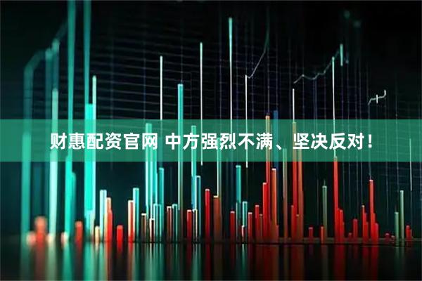 财惠配资官网 中方强烈不满、坚决反对！
