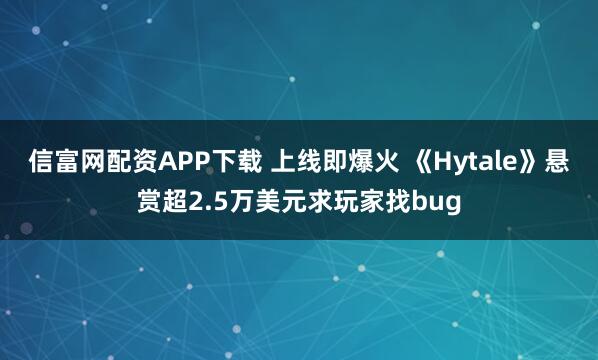 信富网配资APP下载 上线即爆火 《Hytale》悬赏超2.5万美元求玩家找bug