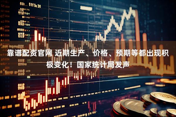 靠谱配资官网 近期生产、价格、预期等都出现积极变化！国家统计局发声