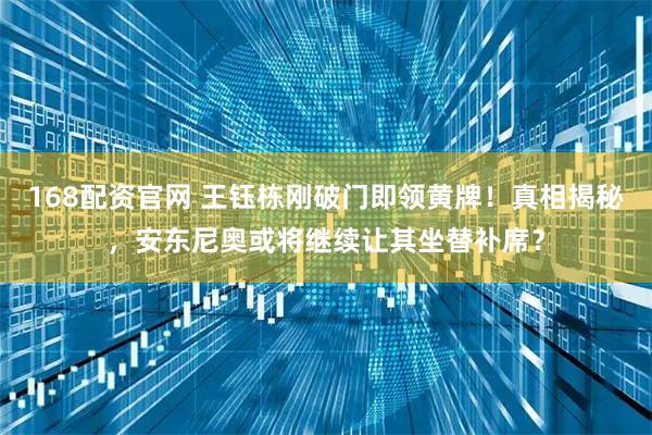 168配资官网 王钰栋刚破门即领黄牌！真相揭秘，安东尼奥或将继续让其坐替补席？