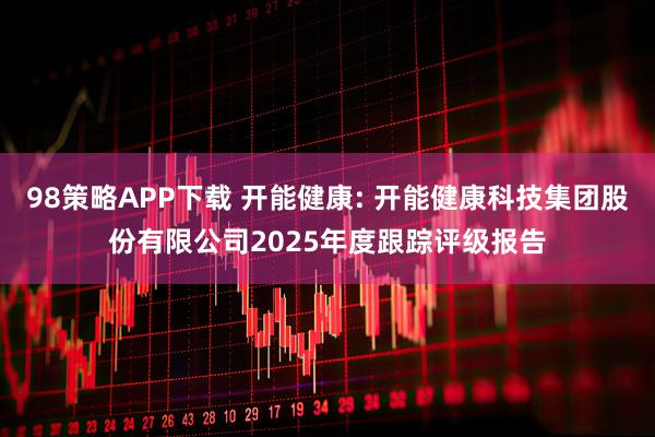 98策略APP下载 开能健康: 开能健康科技集团股份有限公司2025年度跟踪评级报告