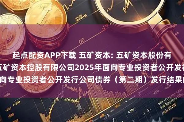 起点配资APP下载 五矿资本: 五矿资本股份有限公司关于全资子公司五矿资本控股有限公司2025年面向专业投资者公开发行公司债券（第二期）发行结果的公告
