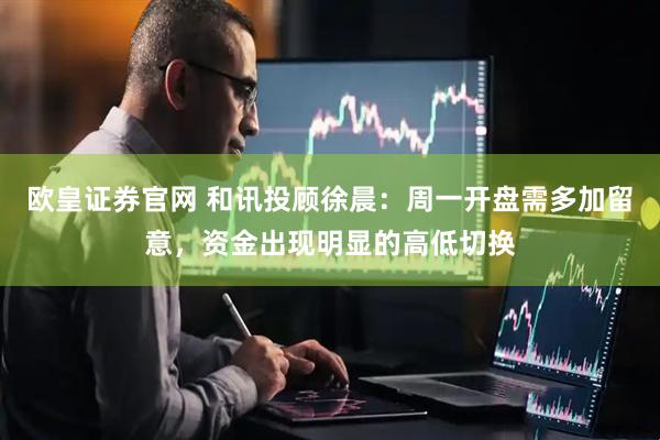 欧皇证券官网 和讯投顾徐晨：周一开盘需多加留意，资金出现明显的高低切换